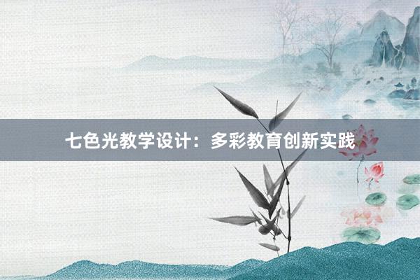 七色光教学设计：多彩教育创新实践